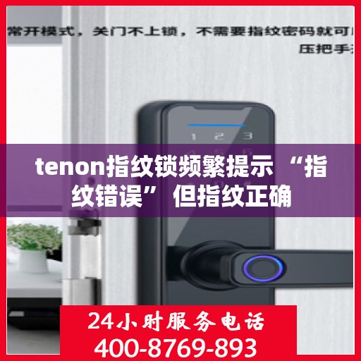 tenon指纹锁频繁提示 “指纹错误” 但指纹正确