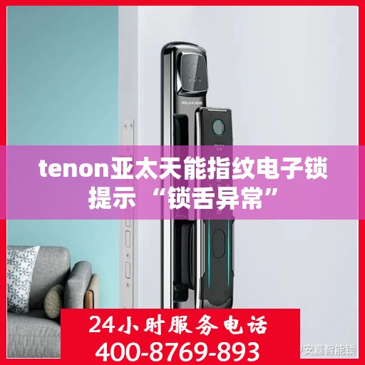 tenon亚太天能指纹电子锁提示 “锁舌异常”