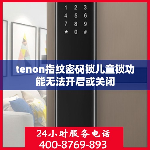 tenon指纹密码锁儿童锁功能无法开启或关闭