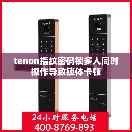 tenon指纹密码锁多人同时操作导致锁体卡顿