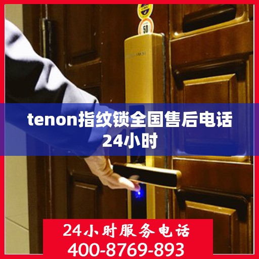tenon指纹锁全国售后电话24小时