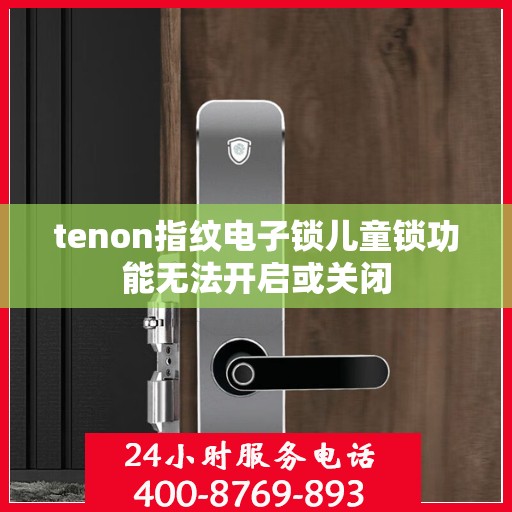 tenon指纹电子锁儿童锁功能无法开启或关闭