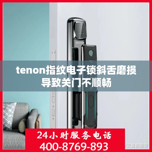 tenon指纹电子锁斜舌磨损导致关门不顺畅