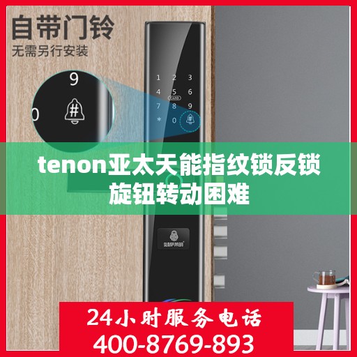 tenon亚太天能指纹锁反锁旋钮转动困难