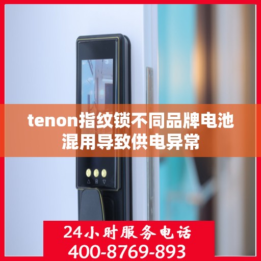 tenon指纹锁不同品牌电池混用导致供电异常