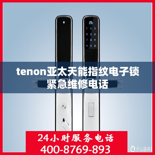 tenon亚太天能指纹电子锁紧急维修电话