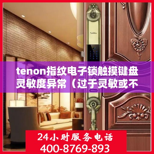 tenon指纹电子锁触摸键盘灵敏度异常（过于灵敏或不灵敏）