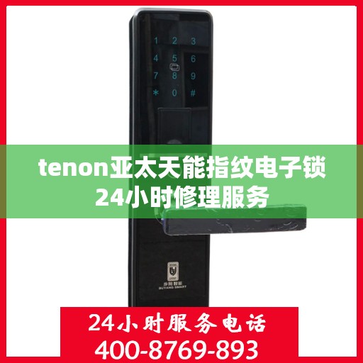 tenon亚太天能指纹电子锁24小时修理服务