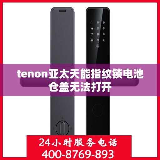 tenon亚太天能指纹锁电池仓盖无法打开