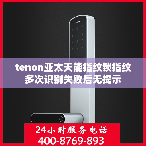 tenon亚太天能指纹锁指纹多次识别失败后无提示