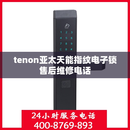 tenon亚太天能指纹电子锁售后维修电话