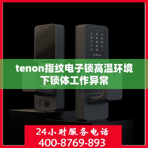 tenon指纹电子锁高温环境下锁体工作异常