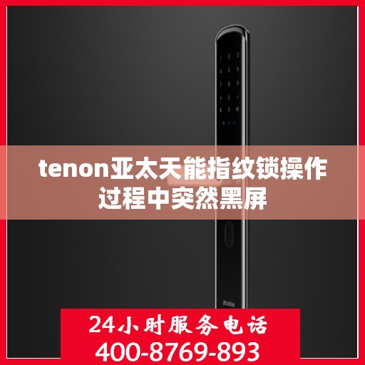 tenon亚太天能指纹锁操作过程中突然黑屏