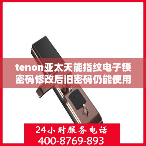 tenon亚太天能指纹电子锁密码修改后旧密码仍能使用