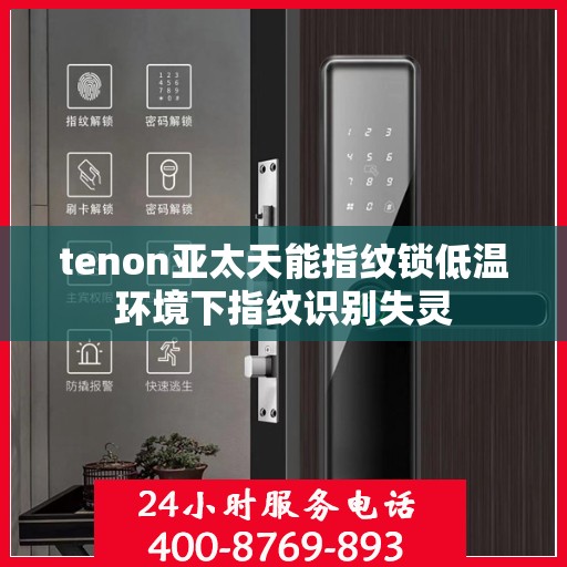 tenon亚太天能指纹锁低温环境下指纹识别失灵