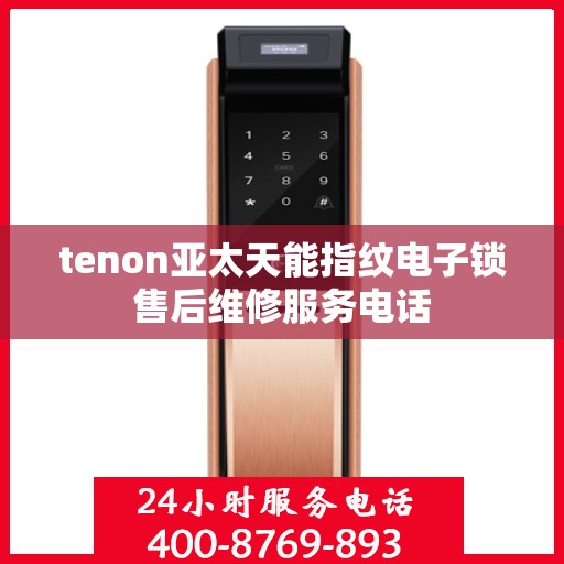 tenon亚太天能指纹电子锁售后维修服务电话