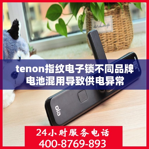 tenon指纹电子锁不同品牌电池混用导致供电异常