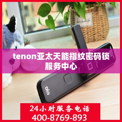 tenon亚太天能指纹密码锁服务中心