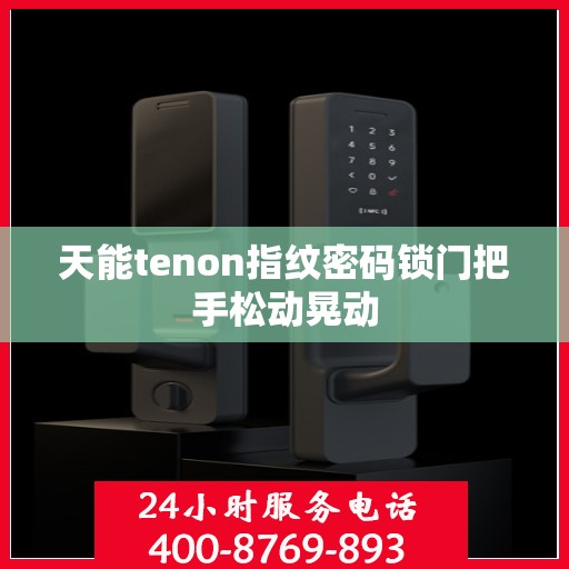 天能tenon指纹密码锁门把手松动晃动