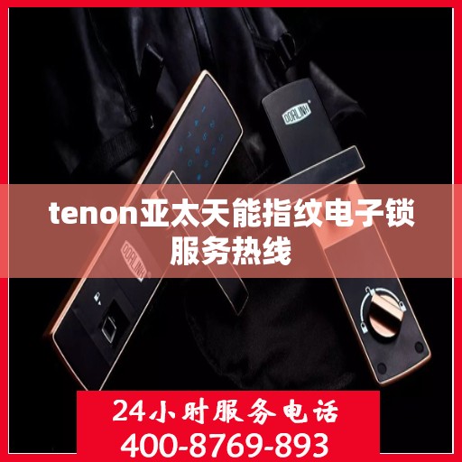 tenon亚太天能指纹电子锁服务热线
