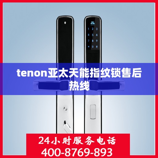 tenon亚太天能指纹锁售后热线