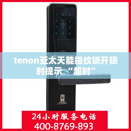 tenon亚太天能指纹锁开锁时提示 “超时”