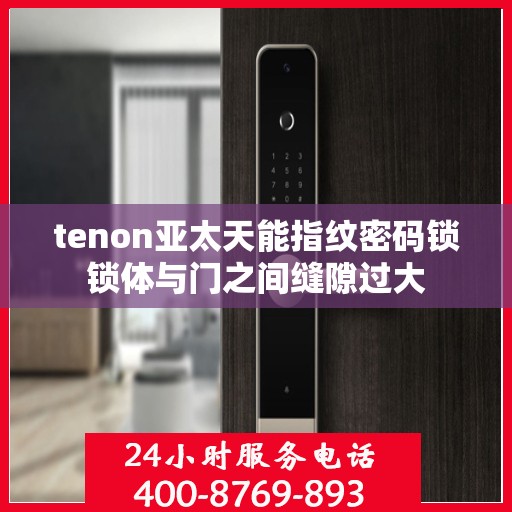 tenon亚太天能指纹密码锁锁体与门之间缝隙过大