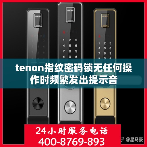 tenon指纹密码锁无任何操作时频繁发出提示音