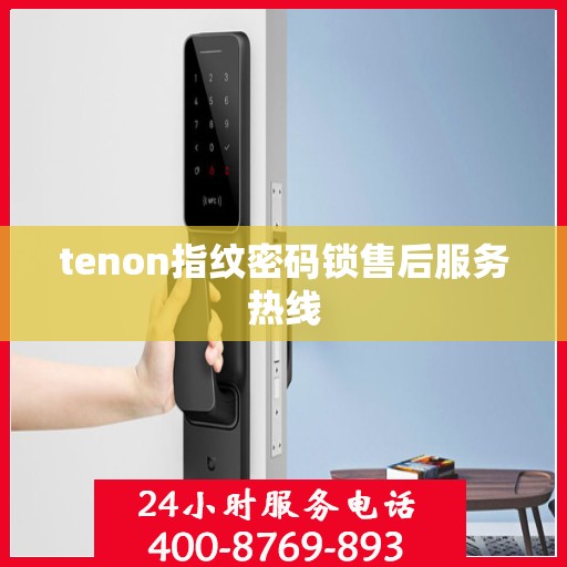 tenon指纹密码锁售后服务热线