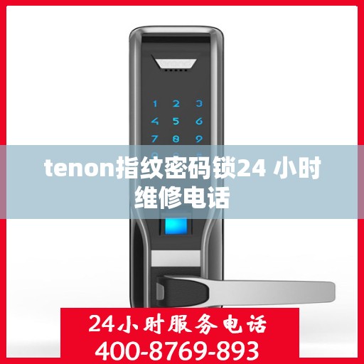 tenon指纹密码锁24 小时维修电话