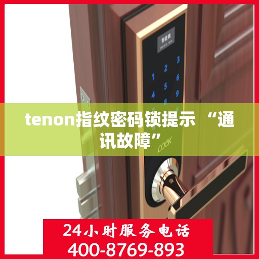 tenon指纹密码锁提示 “通讯故障”