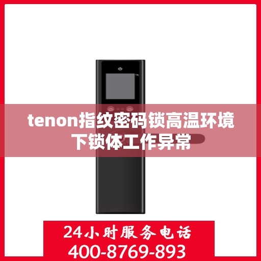 tenon指纹密码锁高温环境下锁体工作异常
