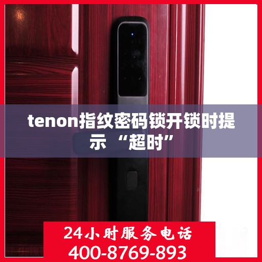 tenon指纹密码锁开锁时提示 “超时”