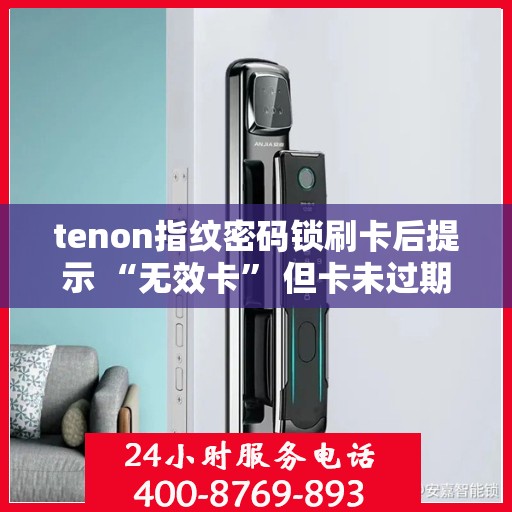 tenon指纹密码锁刷卡后提示 “无效卡” 但卡未过期