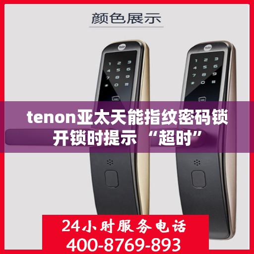 tenon亚太天能指纹密码锁开锁时提示 “超时”