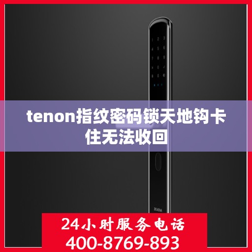 tenon指纹密码锁天地钩卡住无法收回