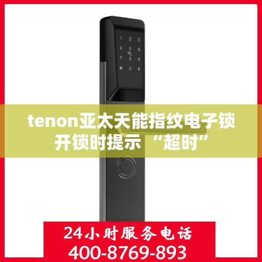 tenon亚太天能指纹电子锁开锁时提示 “超时”