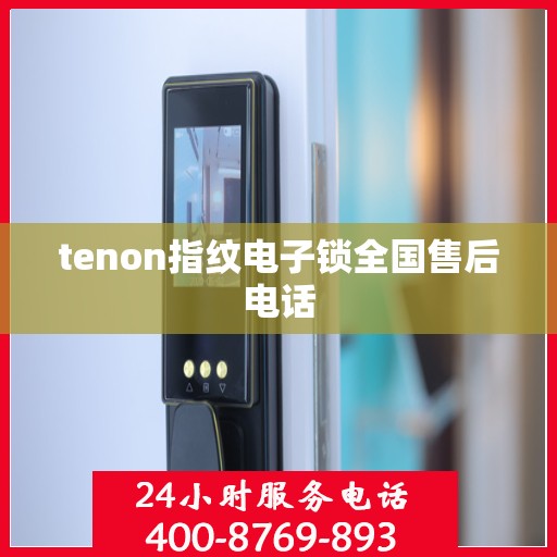 tenon指纹电子锁全国售后电话
