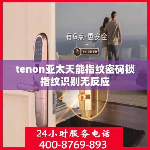tenon亚太天能指纹密码锁指纹识别无反应
