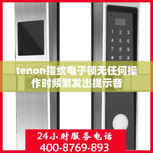 tenon指纹电子锁无任何操作时频繁发出提示音