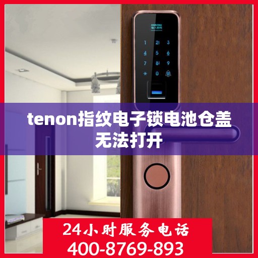 tenon指纹电子锁电池仓盖无法打开