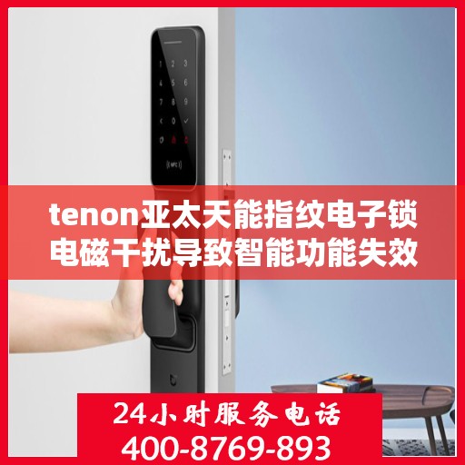tenon亚太天能指纹电子锁电磁干扰导致智能功能失效