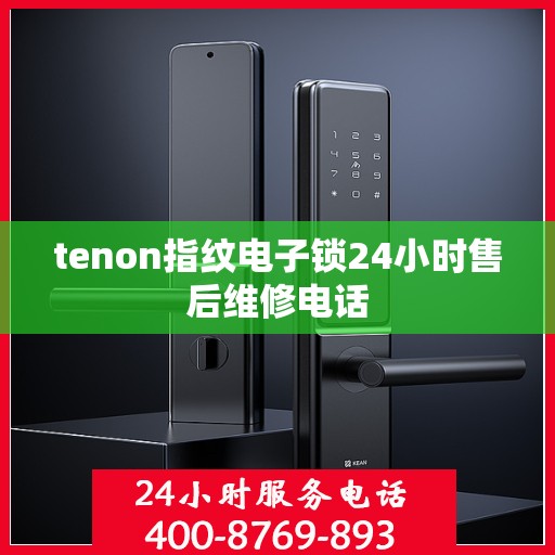 tenon指纹电子锁24小时售后维修电话
