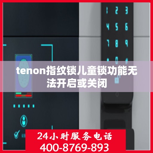 tenon指纹锁儿童锁功能无法开启或关闭
