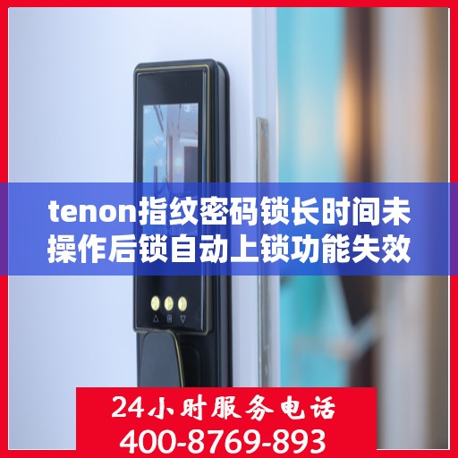 tenon指纹密码锁长时间未操作后锁自动上锁功能失效