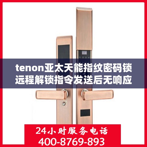 tenon亚太天能指纹密码锁远程解锁指令发送后无响应