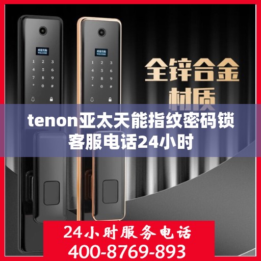 tenon亚太天能指纹密码锁客服电话24小时