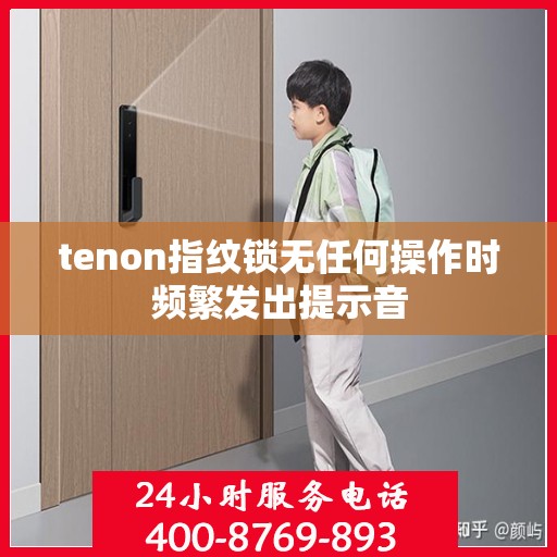 tenon指纹锁无任何操作时频繁发出提示音