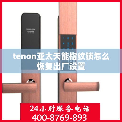 tenon亚太天能指纹锁怎么恢复出厂设置