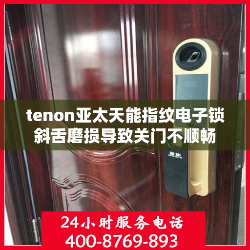 tenon亚太天能指纹电子锁斜舌磨损导致关门不顺畅